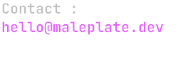 Contact me on 'hello' at maleplate, like the domain name, dot dev